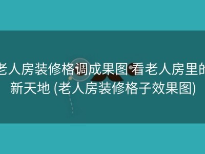 老人房装修格调成果图 看老人房里的新天地 (老人房装修格子效果图)