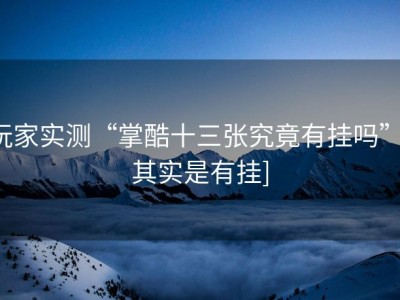 玩家实测“掌酷十三张究竟有挂吗”[其实是有挂]