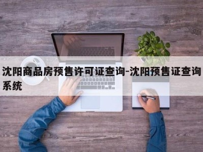 沈阳商品房预售许可证查询-沈阳预售证查询系统