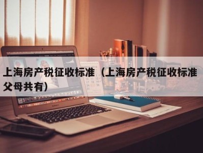 上海房产税征收标准（上海房产税征收标准 父母共有）
