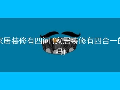 家居装修有四问 (家居装修有四合一的吗)