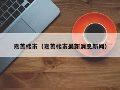 嘉善楼市（嘉善楼市最新消息新闻）