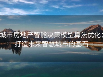 城市房地产智能决策模型算法优化：打造未来智慧城市的基石