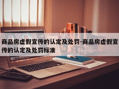 商品房虚假宣传的认定及处罚-商品房虚假宣传的认定及处罚标准
