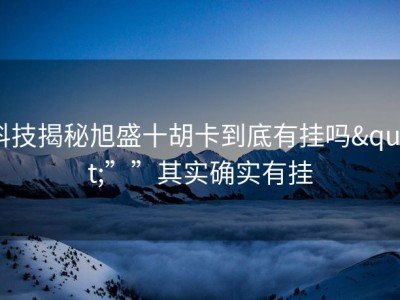 科技揭秘旭盛十胡卡到底有挂吗"””其实确实有挂