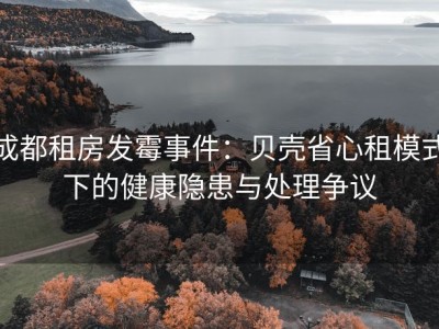 成都租房发霉事件：贝壳省心租模式下的健康隐患与处理争议