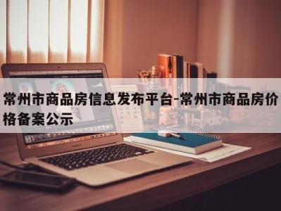 常州市商品房信息发布平台-常州市商品房价格备案公示