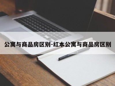 公寓与商品房区别-红本公寓与商品房区别