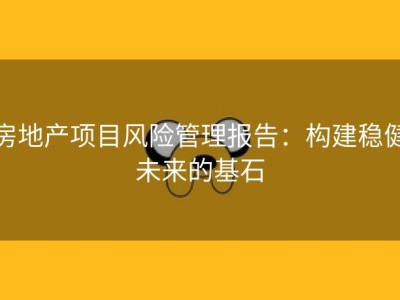 房地产项目风险管理报告：构建稳健未来的基石