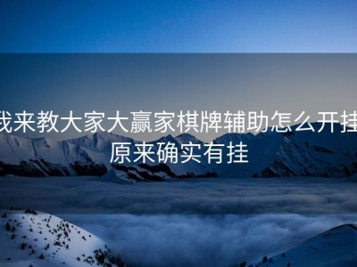 我来教大家大赢家棋牌辅助怎么开挂,原来确实有挂