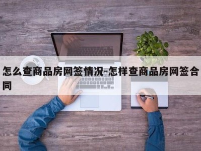 怎么查商品房网签情况-怎样查商品房网签合同