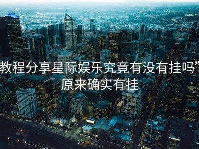 教程分享星际娱乐究竟有没有挂吗”原来确实有挂