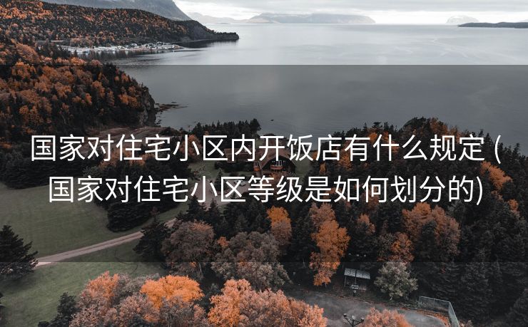 国家对住宅小区内开饭店有什么规定 (国家对住宅小区等级是如何划分的)