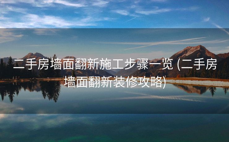 二手房墙面翻新施工步骤一览 (二手房墙面翻新装修攻略)