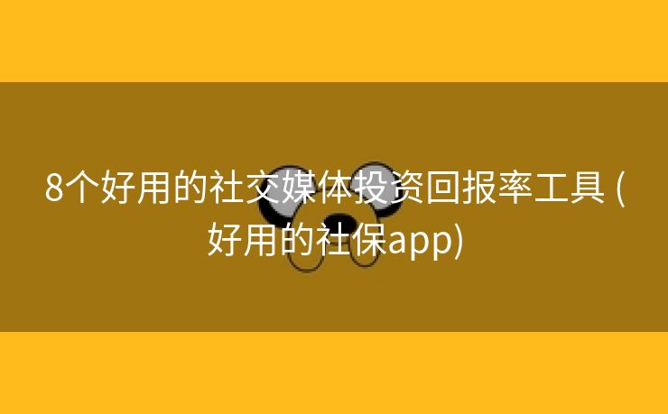 8个好用的社交媒体投资回报率工具 (好用的社保app)