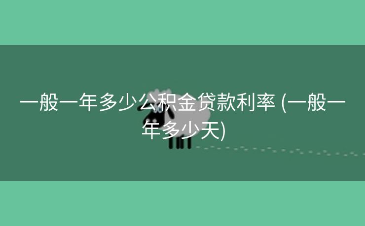 一般一年多少公积金贷款利率 (一般一年多少天) 一般一年多少公积金贷款利率 (一般一年多少天)