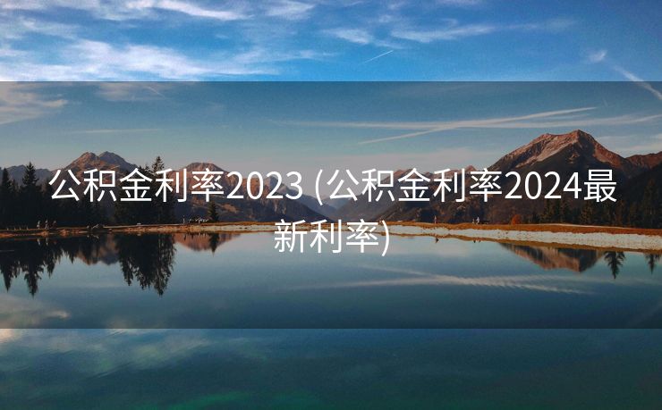 公积金利率2023 (公积金利率2024最新利率)