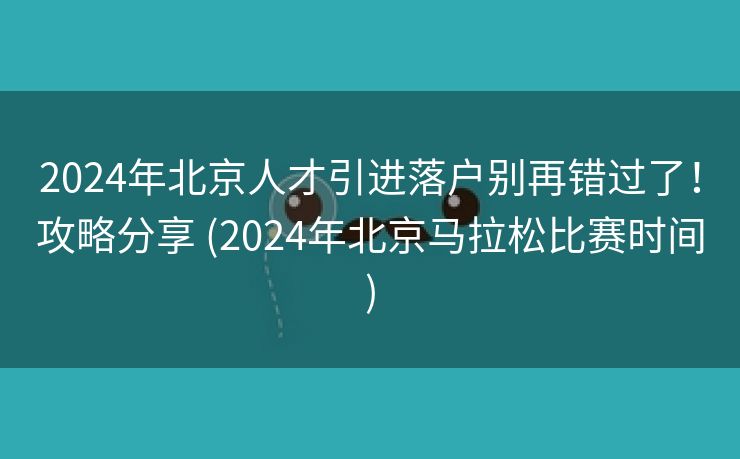 2024年北京人才引进落户别再错过了！攻略分享 (2024年北京马拉松比赛时间)