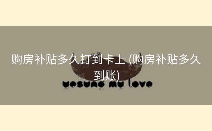 购房补贴多久打到卡上 (购房补贴多久到账)