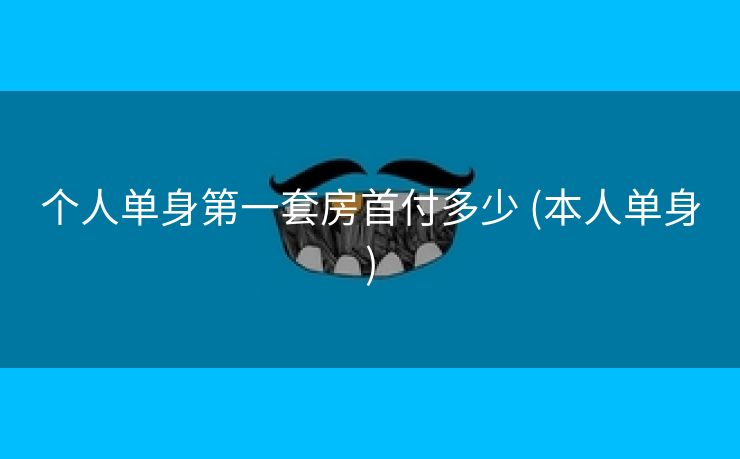 个人单身第一套房首付多少 (本人单身)