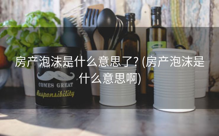 房产泡沫是什么意思了? (房产泡沫是什么意思啊)