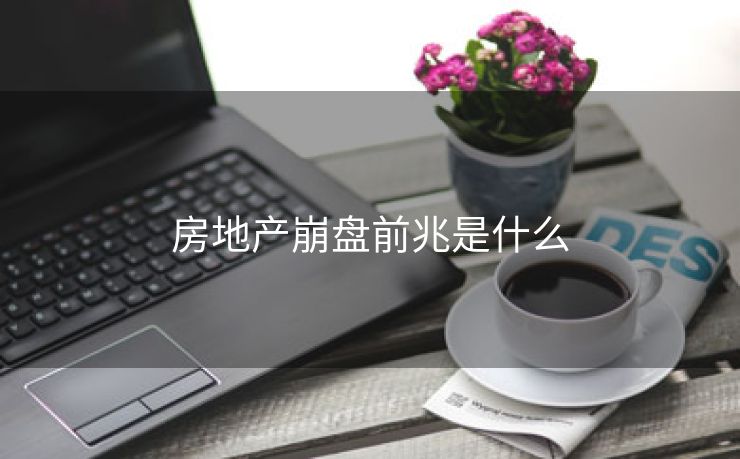 房地产崩盘前兆是什么