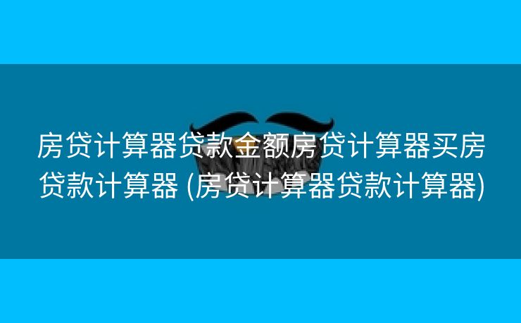 房贷计算器贷款金额房贷计算器买房贷款计算器 (房贷计算器贷款计算器)