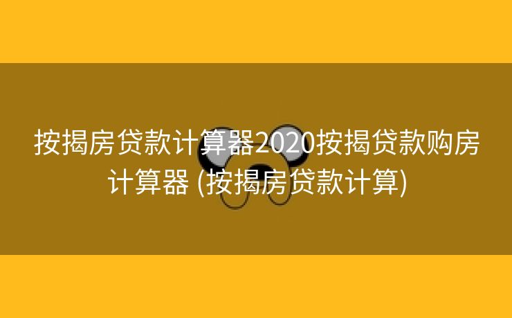 按揭房贷款计算器2020按揭贷款购房计算器 (按揭房贷款计算)