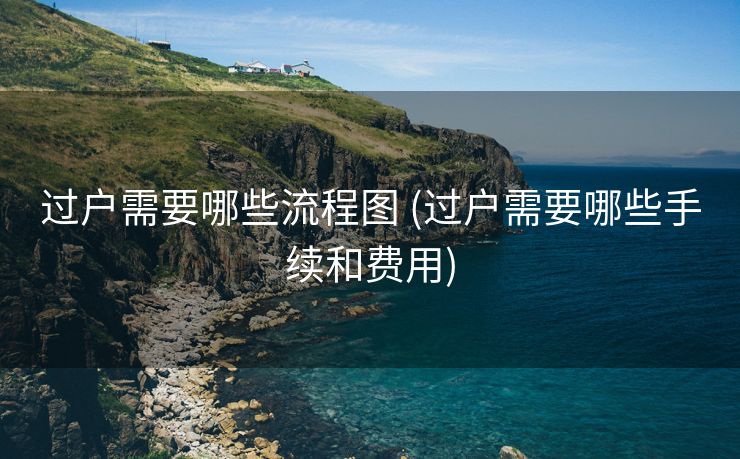 过户需要哪些流程图 (过户需要哪些手续和费用)