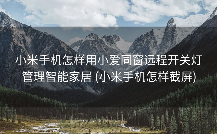 小米手机怎样用小爱同窗远程开关灯管理智能家居 (小米手机怎样截屏)