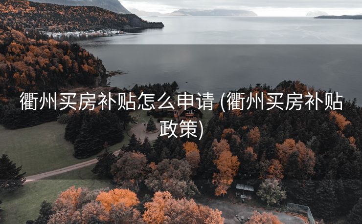 衢州买房补贴怎么申请 (衢州买房补贴政策)
