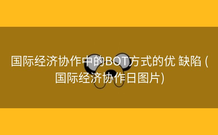 国际经济协作中的BOT方式的优 缺陷 (国际经济协作日图片)