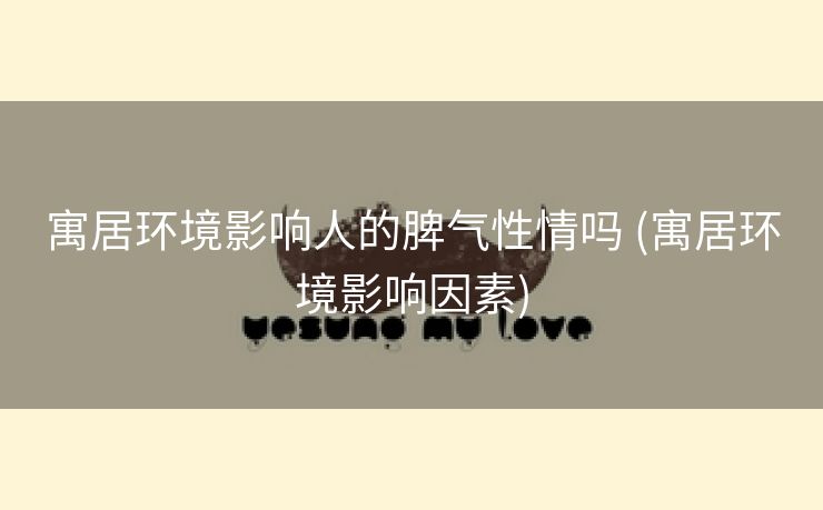 寓居环境影响人的脾气性情吗 (寓居环境影响因素)