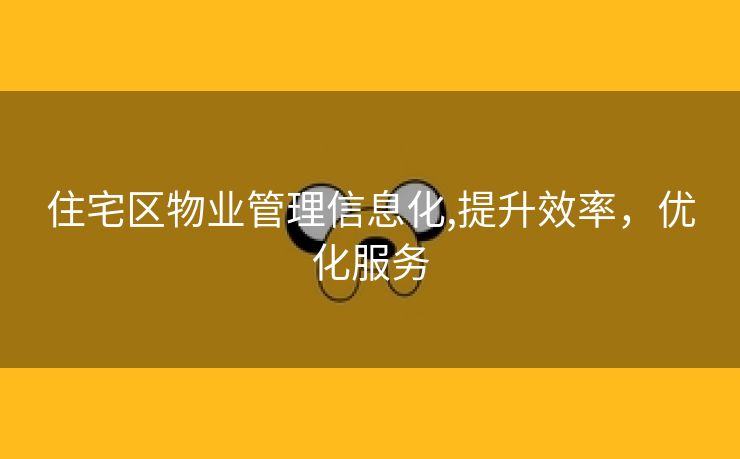 住宅区物业管理信息化,提升效率，优化服务