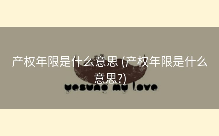 产权年限是什么意思 (产权年限是什么意思?)