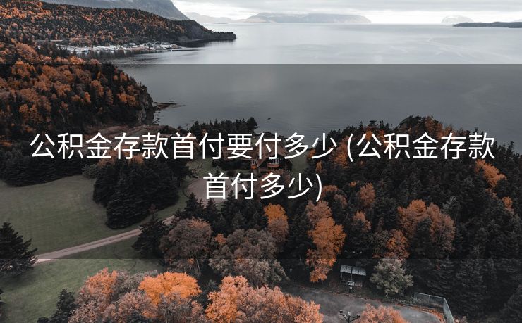 公积金存款首付要付多少 (公积金存款首付多少)