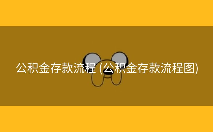 公积金存款流程 (公积金存款流程图)