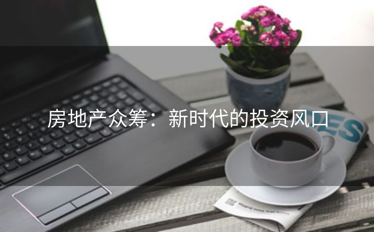 房地产众筹：新时代的投资风口
