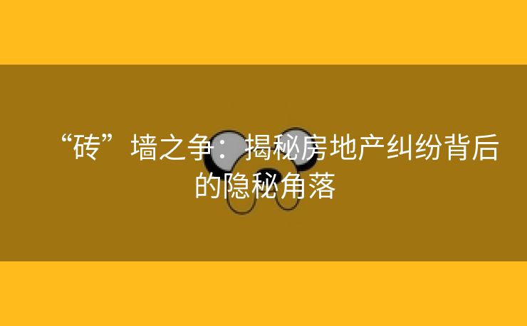 “砖”墙之争：揭秘房地产纠纷背后的隐秘角落