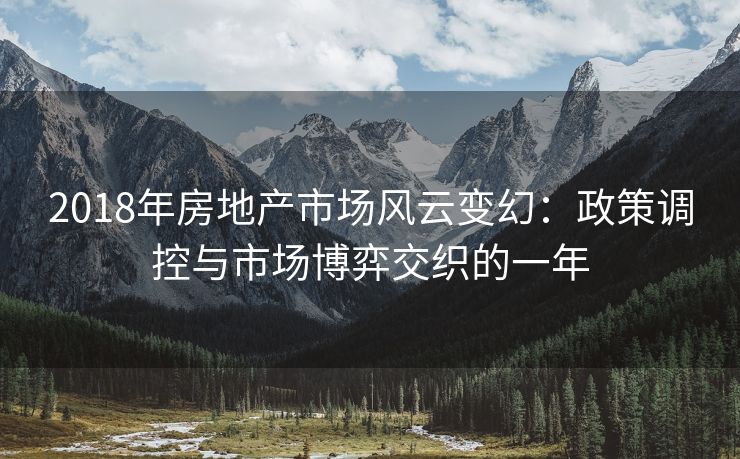 2018年房地产市场风云变幻：政策调控与市场博弈交织的一年