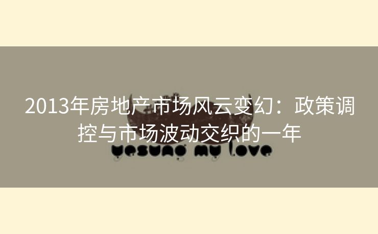 2013年房地产市场风云变幻：政策调控与市场波动交织的一年