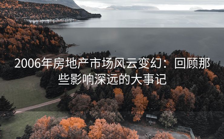 2006年房地产市场风云变幻：回顾那些影响深远的大事记