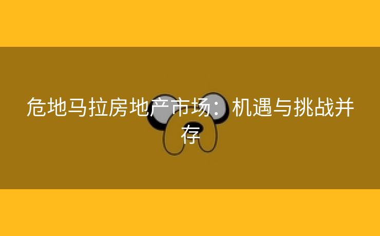危地马拉房地产市场：机遇与挑战并存