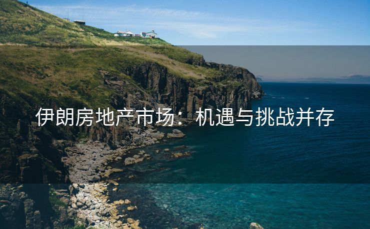 伊朗房地产市场：机遇与挑战并存