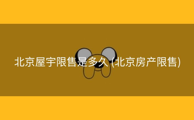北京屋宇限售是多久 (北京房产限售)