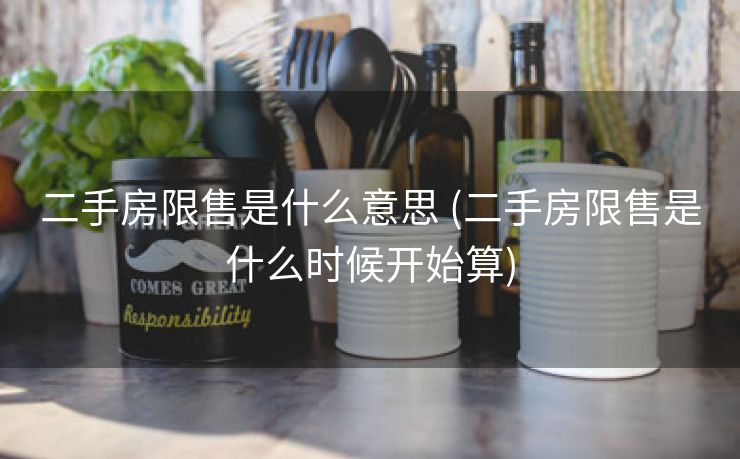 二手房限售是什么意思 (二手房限售是什么时候开始算)