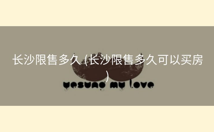 长沙限售多久 (长沙限售多久可以买房)