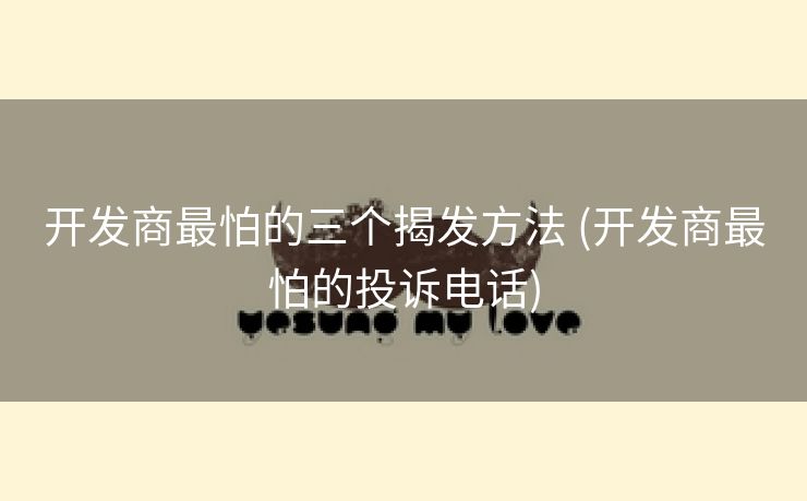 开发商最怕的三个揭发方法 (开发商最怕的投诉电话)