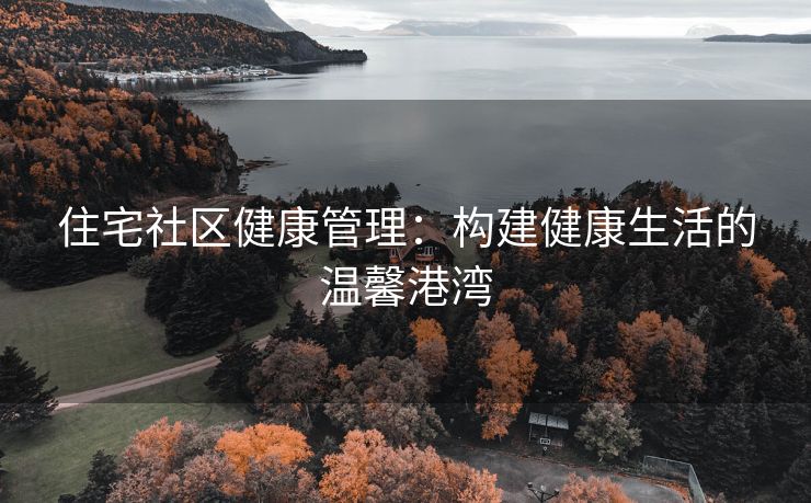 住宅社区健康管理：构建健康生活的温馨港湾