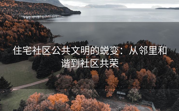 住宅社区公共文明的蜕变：从邻里和谐到社区共荣